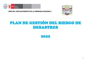 1
“AÑO DEL FORTALECIMIENTO DE LA SIBERANIA NACIONAL”.
PLAN DE GESTIÓN DEL RIESGO DE
DESASTRES
2022
 
