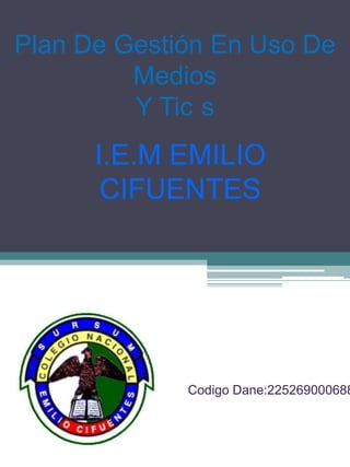 Plan De Gestión En Uso De
         Medios
         Y Tic s
      I.E.M EMILIO
       CIFUENTES




             Codigo Dane:225269000688
 