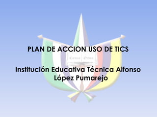 PLAN DE ACCION USO DE TICS Institución Educativa Técnica Alfonso López Pumarejo 