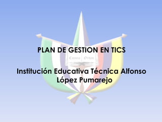 PLAN DE GESTION EN TICS Institución Educativa Técnica Alfonso López Pumarejo 