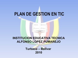 PLAN DE GESTION EN TIC INSTITUCION EDUCATIVA TECNICA ALFONSO LOPEZ PUMAREJO Turbaco – Bolívar  2010 