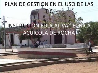 PLAN DE GESTION EN EL USO DE LAS TIC INSTITUCION EDUCATIVA TECNICA ACUICOLA DE ROCHA 