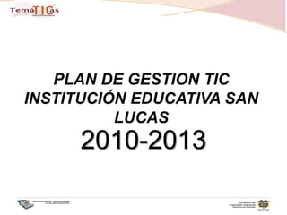 PLAN DE GESTION TICINSTITUCIÓN EDUCATIVA SAN LUCAS2010-2013