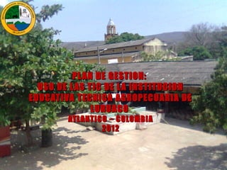 PL AN DE GESTION:
  USO DE L AS TIC DE L A INSTITUCION
EDUCATIVA TECNICA AGROPECUARIA DE
               LURUACO
        ATL ANTICO – COLOMBIA
                 2012
 