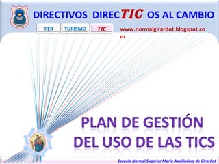 www.normalgirardot.blogspot.com DIRECTIVOS  DIREC TIC  OS AL CAMBIO PER TURISMO TIC Escuela Normal Superior María Auxiliadora de Girardot  