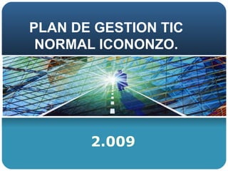 PLAN DE GESTION TIC NORMAL ICONONZO. 2.009 