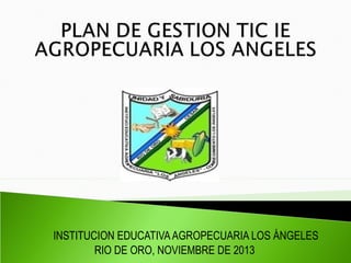 INSTITUCION EDUCATIVA AGROPECUARIA LOS ÁNGELES
RIO DE ORO, NOVIEMBRE DE 2013

 