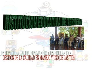 INSTITUCION EDUCATIVA DE TERNERA GESTION DE LA CALIDAD EN MANEJO Y USO DE LAS TICs 