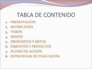 TABLA DE CONTENIDO <ul><li>PRESENTACIÓN </li></ul><ul><li>MATRIZ DOFA </li></ul><ul><li>VISIÓN </li></ul><ul><li>MISIÒN </...