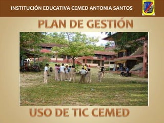 INSTITUCIÓN EDUCATIVA CEMED ANTONIA SANTOS PLAN DE GESTIÓN USO DE TIC CEMED 