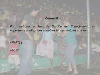 Desarrollo

Para elaborar el Plan de Gestión del Conocimiento es
importante analizar dos variables fundamentales que son:


•HARD, y

•SOFT
 