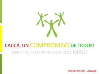 UNIDOS, CUMPLIREMOS CON MÁS!
CAJICÁ, UN COMPROMISO DE TODOS!
FABIOLA JACOME - ALCALDE
 