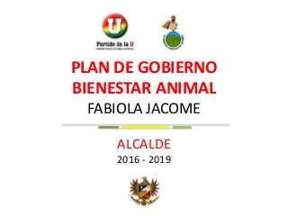 FABIOLA JACOME
ALCALDE
2016 - 2019
PLAN DE GOBIERNO
BIENESTAR ANIMAL
 