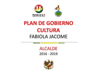 FABIOLA JACOME
ALCALDE
2016 - 2019
PLAN DE GOBIERNO
CULTURA
 