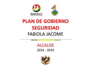 FABIOLA JACOME
ALCALDE
2016 - 2019
PLAN DE GOBIERNO
SEGURIDAD
 