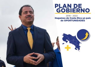 PLAN DE
GOBIERNO
2018 - 2022
Hagamos de Costa Rica un país
de OPORTUNIDADES
 