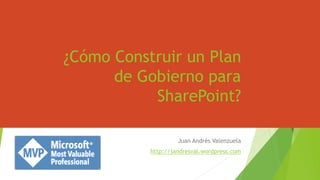 ¿Cómo Construir un Plan
de Gobierno para
SharePoint?
Juan Andrés Valenzuela
http://jandresval.wordpress.com
 