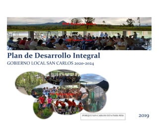 2019
Plan de Desarrollo Integral
GOBIERNO LOCAL SAN CARLOS 2020-2024
PORQUE SAN CARLOS ESTA PARA MÁS
 
