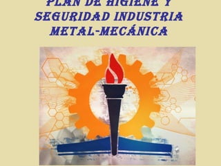 Plan de HIGIene Y
SeGURIdad IndUStRIa
Metal-MeCÁnICa

 