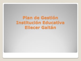 Plan de Gestión
Institución Educativa
    Eliecer Gaitán
 