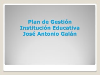 Plan de Gestión
Institución Educativa
 José Antonio Galán
 