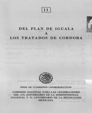 Ril
    DEL PLAN DE IGUALA                       ,

                     M
LOS TRATADOS DE CORDOBA




                   .ASDOS 4




     SERIE DE CUADERNOS CONMEMORATIVOS
 COMISION NACIONAL PARA LAS CELEBRACIONES
  DEL 175 ANIVERSARIO DE LA INDEPENDENCIA
NACIONAL Y 75 ANIVERSARIO DE LA REVOLUCION
                 MEXICANA
 