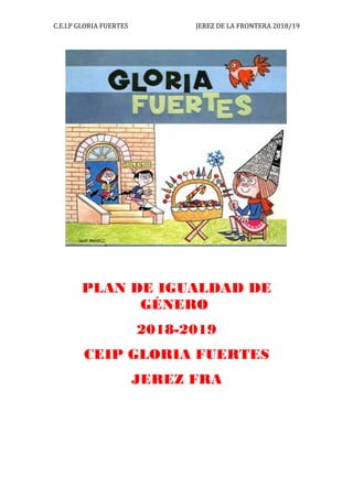 C.E.I.P GLORIA FUERTES JEREZ DE LA FRONTERA 2018/19
PLAN DE IGUALDAD DE
GÉNERO
2018-2019
CEIP GLORIA FUERTES
JEREZ FRA
 