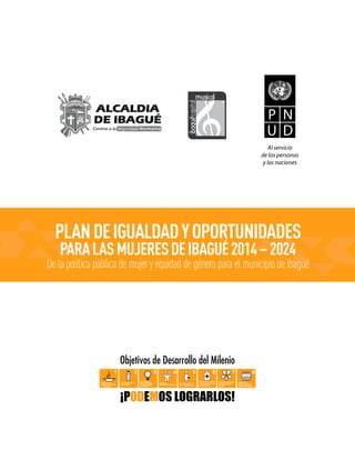PLANDEIGUALDADYOPORTUNIDADES
PARALASMUJERESDEIBAGUÉ2014–2024
Delapolíticapúblicademujery equidad de géneropara el municipiode Ibagué
 