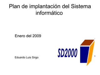 Plan de implantación del Sistema
informático
Enero del 2009
Eduardo Luis Sirgo
 