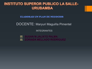 ELABORAR UN PLAN DE NEGOCIOS


DOCENTE: Maryuri Maguiña Pimentel
            INTEGRANTES
 