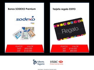 Bonos SODEXO Premium

Tarjeta regalo EXITO

PUNTOS
VALOR
2400
$900,000
600
$150,000

PUNTOS
VALOR
500
$100,000
300
$80,000

Liberty Seguros - Documento con información Interna

 