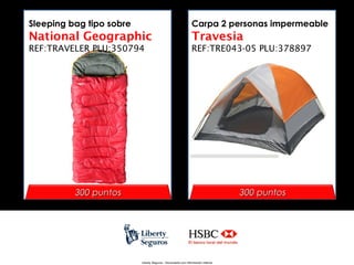 Sleeping bag tipo sobre

Carpa 2 personas impermeable

National Geographic

Travesia

REF:TRAVELER PLU:350794

REF:TRE043-05 PLU:378897

300 puntos

300 puntos

Liberty Seguros - Documento con información Interna

 