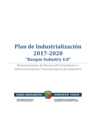 Plan de Industrialización
2017-2020
“Basque Industry 4.0”
Departamento de Desarrollo Económico e
Infraestructuras. Viceconsejería de Industria
 