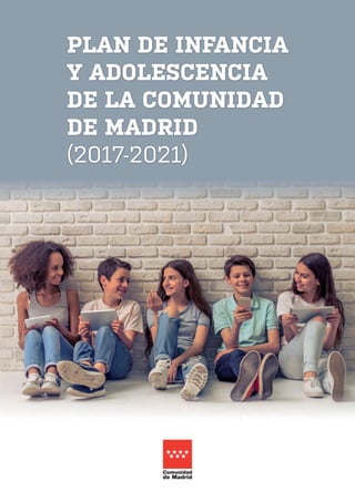PLAN DE INFANCIA
Y ADOLESCENCIA
DE LA COMUNIDAD
DE MADRID
(2017-2021)
 