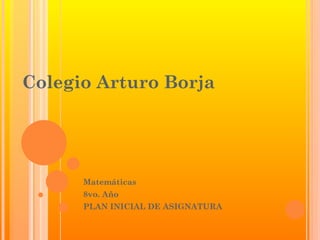 Colegio Arturo Borja




      Matemáticas
      8vo. Año
      PLAN INICIAL DE ASIGNATURA
 
