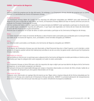 GANA - Seminarios de Negocios


Propinas.
AMWAY cubrirá las propinas por los días del evento. Sin embargo, si un Empresario Amway decide dar propinas por su cuenta,
AMWAY no reembolsará ese monto al Empresario Amway.

Asistencia al Evento.
Los Empresarios Amway deben de cumplir con los requisitos de calificación estipulados por AMWAY para cada Seminario de
Negocios tal como se describe en este folleto, así mismo, el Empresario Amway deberá de estar en buenos términos tal como lo
estipulan los Principios Comerciales de Amway.
Sólo los nombres de titular y cotitular registrados en la base de datos de AMWAY están aprobados a participar en el evento siem-
pre cuando hayan cumplido los requisitos de calificación, ni que hayan sido registrados con menos de seis meses de anterioridad
al cierre del Año Fiscal en que se gana el Incentivo.
Personas que no aparezcan en la base de datos no están autorizadas a participar en los Seminarios de Negocios de Amway.

Bebés.
Los bebés menores de 6 meses al momento de llevarse a cabo el evento están autorizados para ser llevados pero no está permitido
que estén en las reuniones de negocios, tours, actividades o cenas formales otorgados por AMWAY.

Niños.
Los niños no están autorizados a ser llevados a los Seminarios de Negocios otorgados por AMWAY.

Casos de Divorcio.
Si el negocio de Empresarios Amway que está divorciado es Nivel Diamante Ejecutivo o Nivel Superior si así lo deciden y están
activos en el negocio, podrán solicitar dos habitaciones sencillas en vez de una suite, los gastos serán cubiertos por los Empresarios
Amway implicados.

Reembolsos en efectivo.
Los reembolsos en efectivo por no participar para cualquiera de los Seminarios de Negocios no están permitidos en América Latina.
Reembolsos por bajar la categoría del cuarto asignado o el vuelo no están autorizados.

VISA.
Si el Empresario Amway no tiene VISA para cubrir los requisitos de viajar a algún país que sea destino de alguno de los Seminarios
de Negocios, no se les podrá compensar con efectivo.
El Empresario Amway será responsable del pago por cargos o impuestos relacionados con emisión de VISA, entrada / salida de un
país / impuestos de aeropuerto y/u otros gastos relacionados con el viaje.

Extensiones de Viaje.
Cualquier costo relacionado con agregar días de estancia ya sea llegar antes o regresar después de las fechas estipuladas por los
Seminarios de Amway será cubierto por el Empresario Amway solicitante. AMWAY no proveerá planeación de transportaciones
terrestres ni cualquier otro servicio por esos días que no cubren oficialmente el programa establecido.




                                                                                              Incentivos para el Crecimiento 2010 – 2011 / 53
 