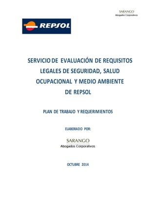 SERVICIODE EVALUACIÓN DE REQUISITOS
LEGALES DE SEGURIDAD, SALUD
OCUPACIONAL Y MEDIO AMBIENTE
DE REPSOL
PLAN DE TRABAJO Y REQUERIMIENTOS
ELABORADO POR:
OCTUBRE 2014
 