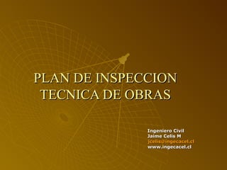 PLAN DE INSPECCION TECNICA DE OBRAS Ingeniero Civil Jaime Celis M [email_address] www.ingecacel.cl 