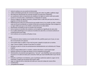  iniciar la mañana con una canción de bienvenida
 realizar actividades generales de convivencia (juego de la silla, los gallito y gallinita ciega)
 Recordaremos diariamente los acuerdos tomados en grupo para respetarlos.
 Les cuestionare sobre la importancia de establecer las reglas en nuestro salón para poder
convivir en armonía todos, respetándonos y trabajando en equipo.
 Mostrar imágenes de algunos acuerdos y después darle a cada niño para que las coloree y
pegarlas en la lista de acuerdos
 Reflexionaremos sobre las consecuencias que pueden tener al no cumplir con ellas, y al final
cada uno firmará escribiendo su nombre la lista de los acuerdos del grupo. Esta se pegará en
un lugar visible para que no las olviden y retomarlas en la rutina diaria.
 Diariamente recordarles lo que se acordó en los acuerdos
 Se les mostrara el semáforo de conducta y se les explicara el significado de cada carita
 En un palito abatelenguas se le colocara el nombre de cada niño y se moverá conforme al
comportamiento que tenga
 Se le motivara con un premio al finalizar el mes
Jueves
 En el pizarrón colocar tarjetas con el nombre del niño, pedirles pasen por el suyo, en caso
de no encontrarlo se le apoyara.
 Se les pedirá elijan un globo, el que más les guste y pegarle la tarjeta de su nombre.
 Jugar a lanzar el globo y atrapar el que tiene su nombre.
 Sentados en piso en circulo nos presentaremos individualmente con la dinámica de “Atrapa
el globo”
 Al que le toque deberá decir su nombre, cuántos años tiene y a que le gusta jugar
 Después sentarse en el lugar que deseen con los compañeros que gusten
 Mencionarles a los alumnos que jugaremos a “veo veo” para identificar qué cosas podemos
encontrar en el salón de clases para conocerlo, Pedir que vayan identificando lo que más les
guste
 Invitarlos a participar en la dinámica, pues si participan podremos explorar y jugar con los
materiales y juegos que hay dentro del nuestro salón
 Jugar con algunos de los materiales del salón por mesas de trabajo de manera libre.
 Cuestionarlos:
 ¿Les gustan los cuentos?
 