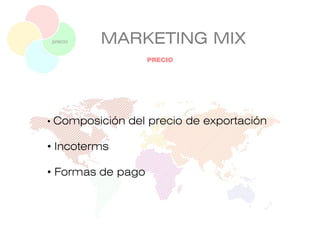 MARKETING MIX
• Composición del precio de exportación
• Incoterms
• Formas de pago
PRECIO
precio
 