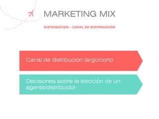 MARKETING MIX
Canal de distribución largo/corto
DISTRIBUCIÓN – CANAL DE DISTRIBUCIÓN
Decisiones sobre la elección de un
agente/distribuidor
 