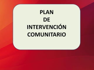 PLAN
DE
INTERVENCIÓN
COMUNITARIO
 