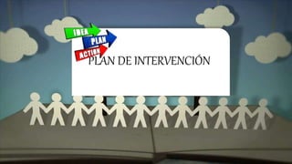 PLAN DE INTERVENCIÓN
 