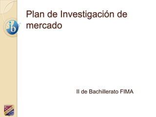 Plan de Investigación de mercado II de Bachillerato FIMA 