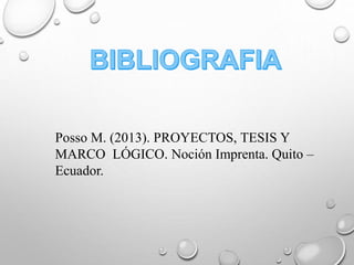 Posso M. (2013). PROYECTOS, TESIS Y
MARCO LÓGICO. Noción Imprenta. Quito –
Ecuador.
 