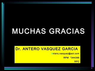 MUCHAS GRACIAS
Dr. ANTERO VASQUEZ GARCIA
Antero,vasquez@aol.com
RPM *344396
RPC
 