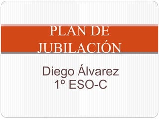 Diego Álvarez
1º ESO-C
PLAN DE
JUBILACIÓN
 