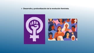  Desarrollo y profundización de la revolución feminista.
 