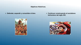 Objetivos Históricos.
 Defender, expandir y consolidar el bien.  Continuar construyendo el socialismo
bolivariano del siglo XXI.
 