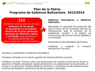 Plan de la Patria
Programa de Gobierno Bolivariano 2013/2019
Objetivos Estratégicos y Objetivos
Generales:
Desarrollar la ...